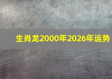 生肖龙2000年2026年运势