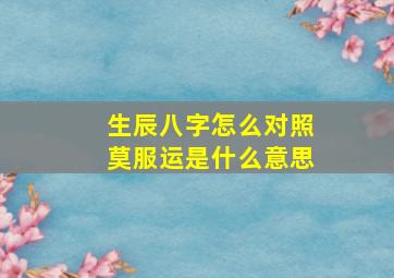 生辰八字怎么对照莫服运是什么意思