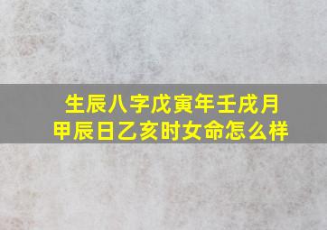 生辰八字戊寅年壬戌月甲辰日乙亥时女命怎么样