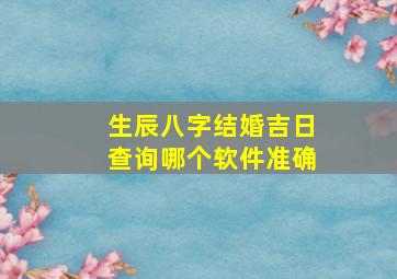 生辰八字结婚吉日查询哪个软件准确