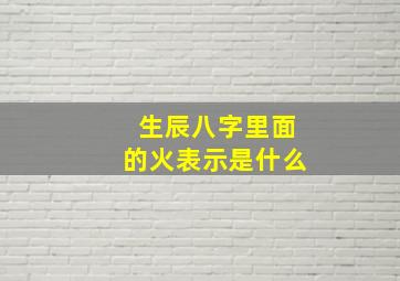 生辰八字里面的火表示是什么