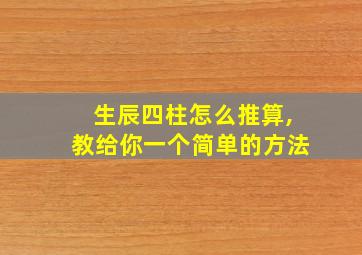 生辰四柱怎么推算,教给你一个简单的方法