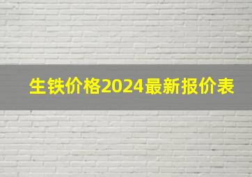 生铁价格2024最新报价表