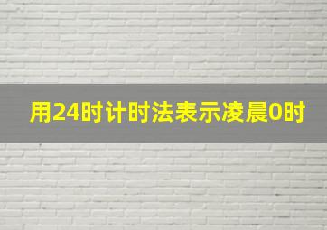 用24时计时法表示凌晨0时