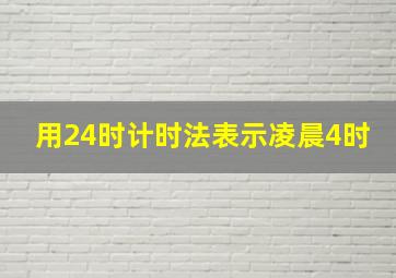 用24时计时法表示凌晨4时