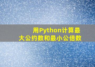 用Python计算最大公约数和最小公倍数