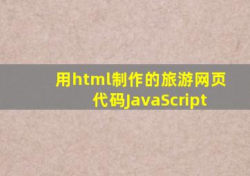 用html制作的旅游网页代码JavaScript