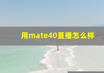 用mate40直播怎么样