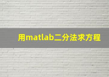 用matlab二分法求方程