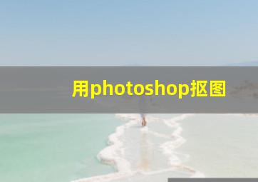 用photoshop抠图