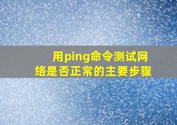 用ping命令测试网络是否正常的主要步骤