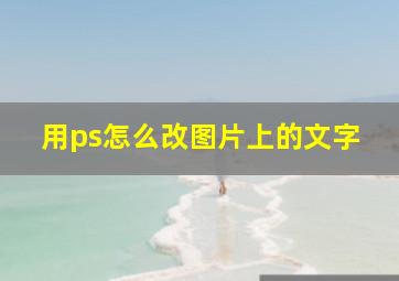 用ps怎么改图片上的文字