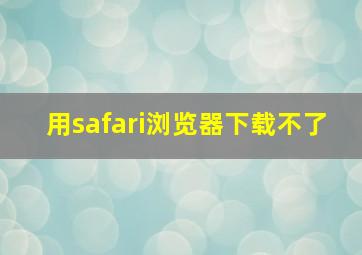 用safari浏览器下载不了