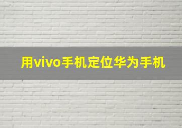 用vivo手机定位华为手机