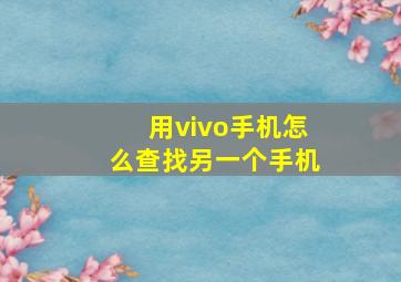 用vivo手机怎么查找另一个手机