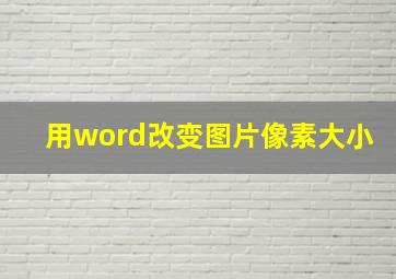 用word改变图片像素大小