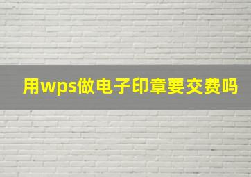 用wps做电子印章要交费吗