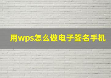 用wps怎么做电子签名手机