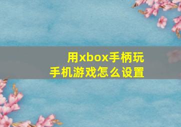 用xbox手柄玩手机游戏怎么设置