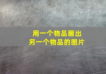 用一个物品画出另一个物品的图片