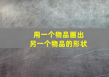 用一个物品画出另一个物品的形状