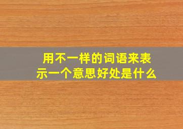 用不一样的词语来表示一个意思好处是什么