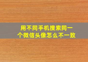 用不同手机搜索同一个微信头像怎么不一致