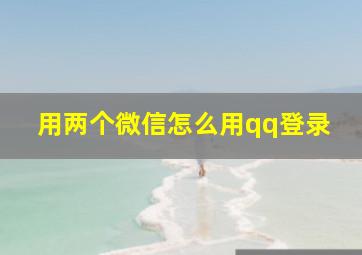 用两个微信怎么用qq登录