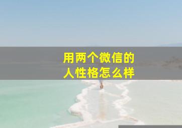 用两个微信的人性格怎么样