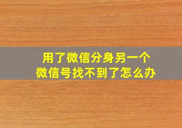 用了微信分身另一个微信号找不到了怎么办