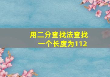 用二分查找法查找一个长度为112