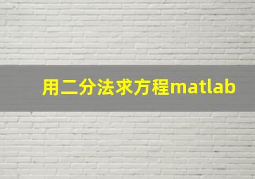 用二分法求方程matlab