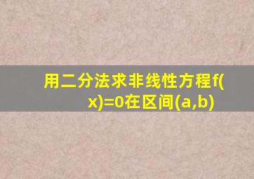 用二分法求非线性方程f(x)=0在区间(a,b)