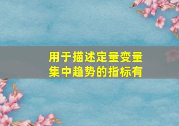 用于描述定量变量集中趋势的指标有