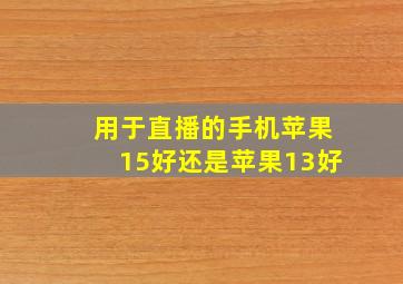 用于直播的手机苹果15好还是苹果13好