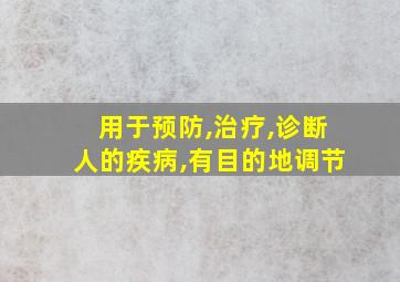 用于预防,治疗,诊断人的疾病,有目的地调节