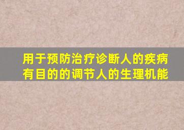 用于预防治疗诊断人的疾病有目的的调节人的生理机能