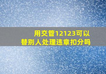 用交管12123可以替别人处理违章扣分吗