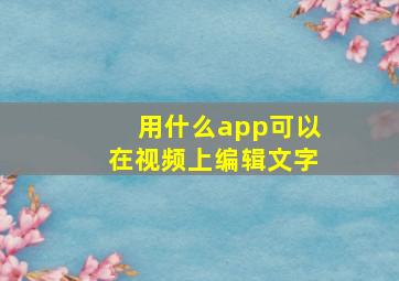 用什么app可以在视频上编辑文字