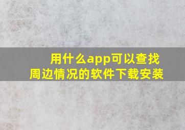 用什么app可以查找周边情况的软件下载安装