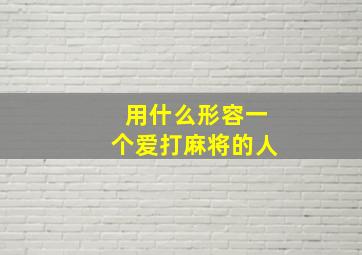 用什么形容一个爱打麻将的人