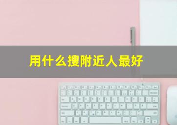 用什么搜附近人最好