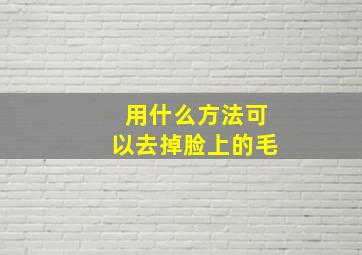 用什么方法可以去掉脸上的毛