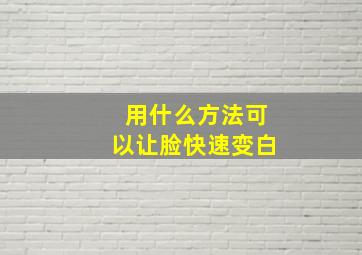 用什么方法可以让脸快速变白