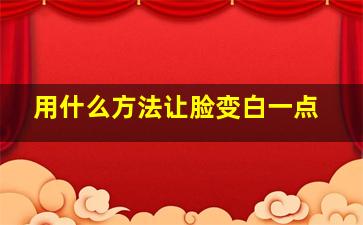 用什么方法让脸变白一点