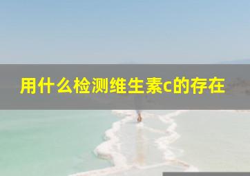 用什么检测维生素c的存在