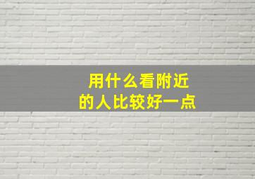 用什么看附近的人比较好一点