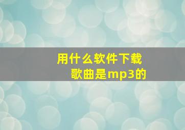 用什么软件下载歌曲是mp3的