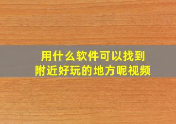 用什么软件可以找到附近好玩的地方呢视频