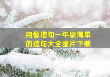 用像造句一年级简单的造句大全图片下载